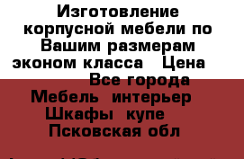 Изготовление корпусной мебели по Вашим размерам,эконом класса › Цена ­ 8 000 - Все города Мебель, интерьер » Шкафы, купе   . Псковская обл.